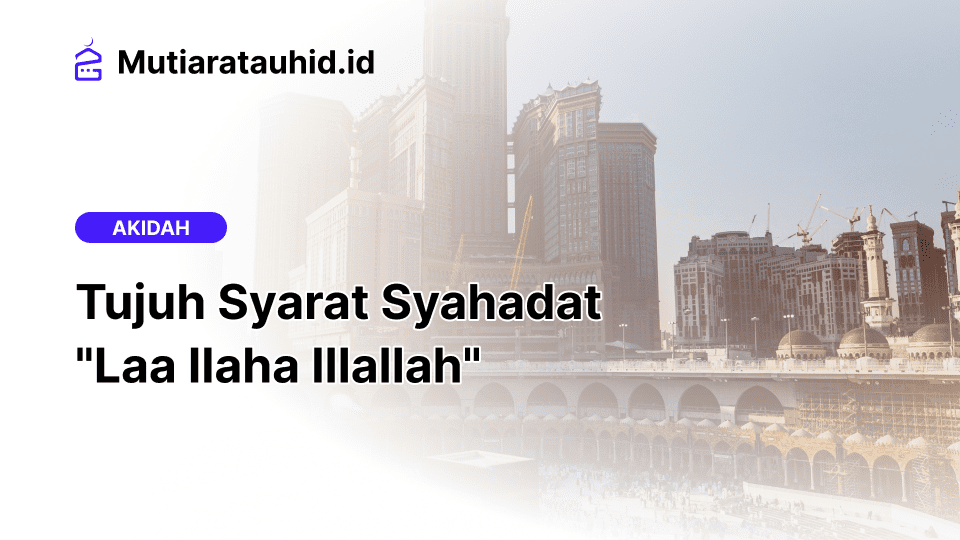 Tujuh Syarat Syahadat "Laa Ilaha Illallah"